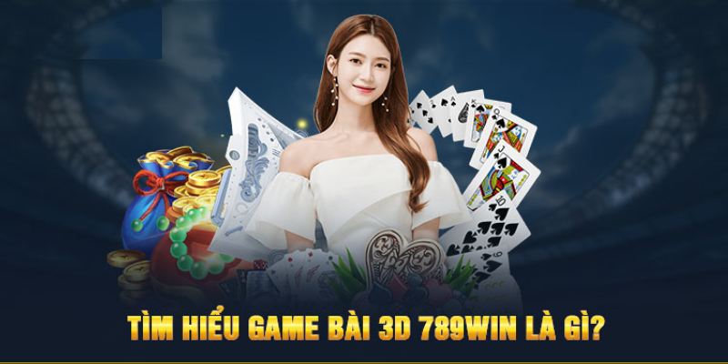 Giới thiệu về chuyên mục GAME BÀI 3D sống động tại 789WIN