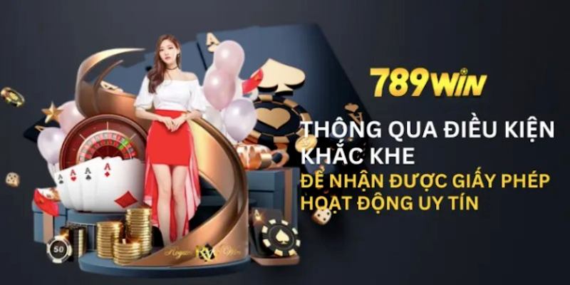 789win phải đáp ứng tiêu chuẩn mới nhận được giấy phép hoạt động