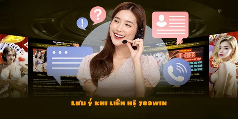 Các lưu ý cần phải ghi nhớ khi liên hệ 789WIN